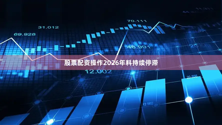 股票配资操作2026年料持续停滞