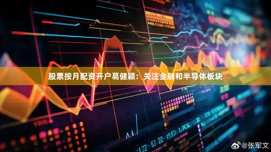 股票按月配资开户葛健颖：关注金融和半导体板块