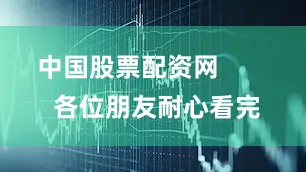 中国股票配资网        各位朋友耐心看完