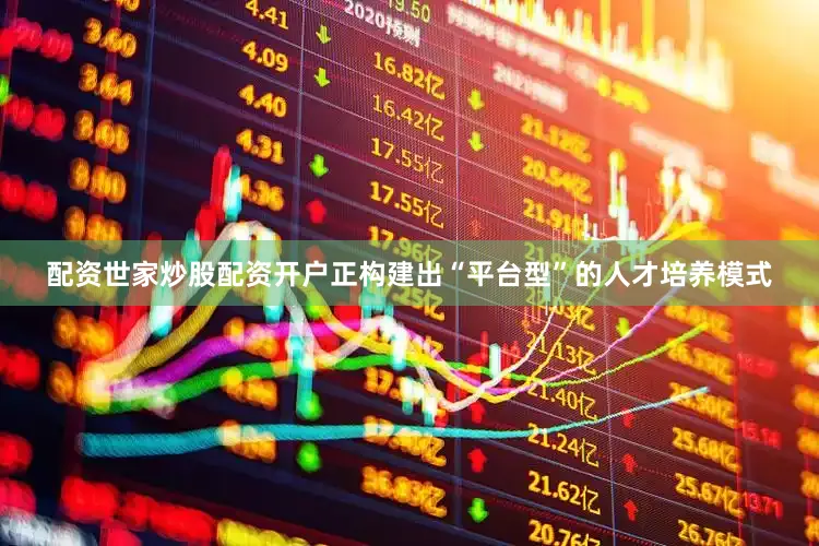 配资世家炒股配资开户正构建出“平台型”的人才培养模式