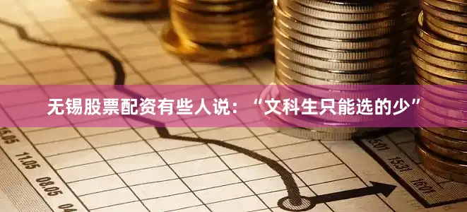 无锡股票配资有些人说：“文科生只能选的少”
