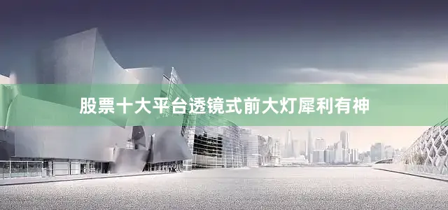 股票十大平台透镜式前大灯犀利有神