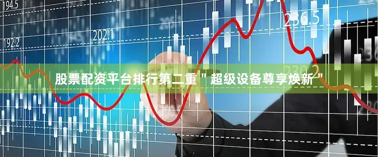 股票配资平台排行第二重＂超级设备尊享焕新＂