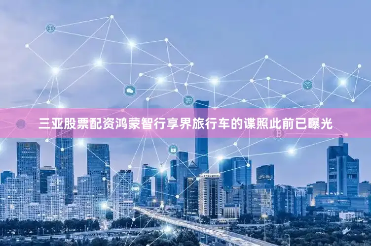 三亚股票配资鸿蒙智行享界旅行车的谍照此前已曝光