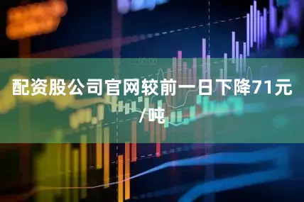 配资股公司官网较前一日下降71元/吨