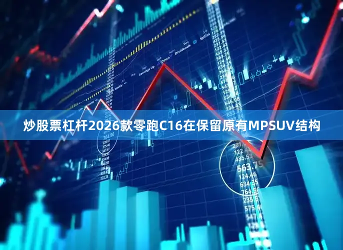 炒股票杠杆2026款零跑C16在保留原有MPSUV结构