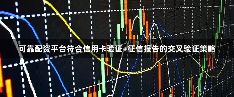 可靠配资平台符合信用卡验证+征信报告的交叉验证策略