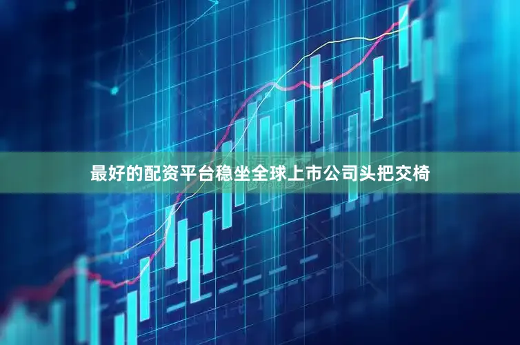 最好的配资平台稳坐全球上市公司头把交椅