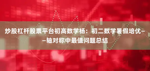 炒股杠杆股票平台初高数学杨：初二数学暑假培优——轴对称中最值问题总结