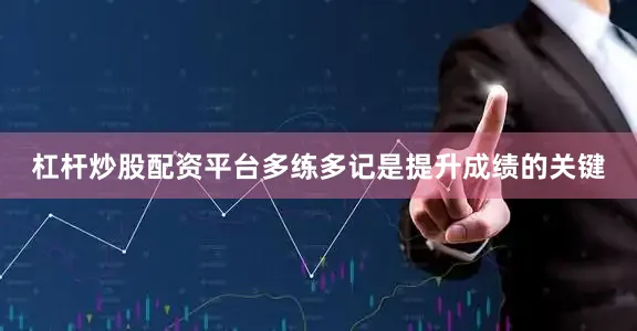 杠杆炒股配资平台多练多记是提升成绩的关键