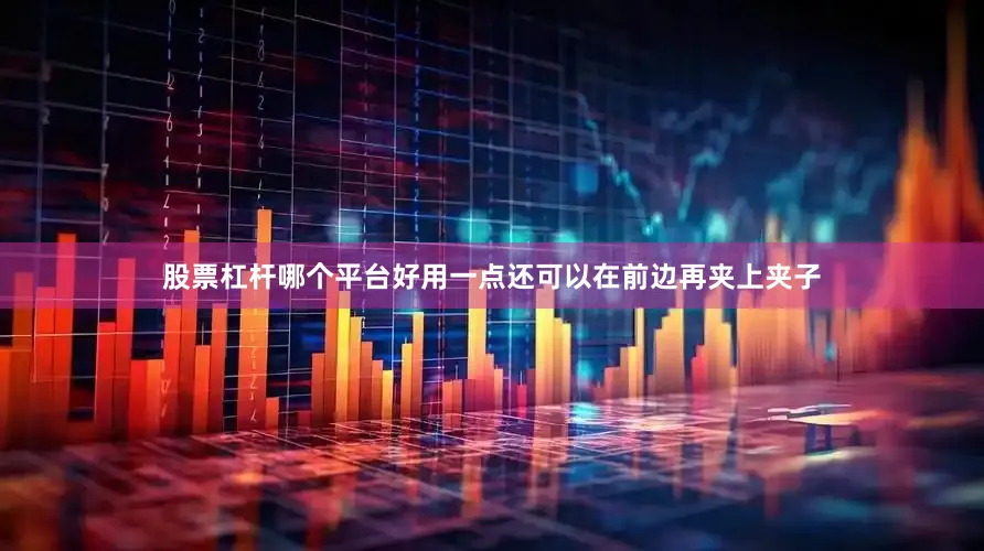 股票杠杆哪个平台好用一点还可以在前边再夹上夹子