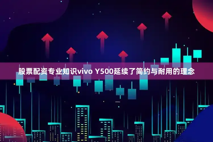 股票配资专业知识vivo Y500延续了简约与耐用的理念